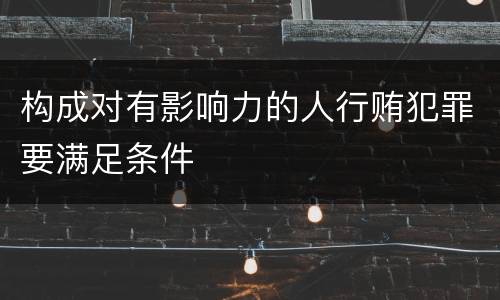 构成对有影响力的人行贿犯罪要满足条件