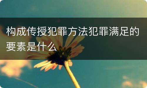 构成传授犯罪方法犯罪满足的要素是什么
