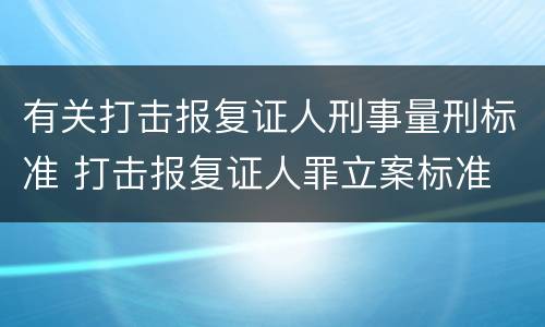 有关打击报复证人刑事量刑标准 打击报复证人罪立案标准