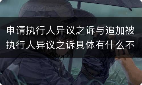 申请执行人异议之诉与追加被执行人异议之诉具体有什么不同