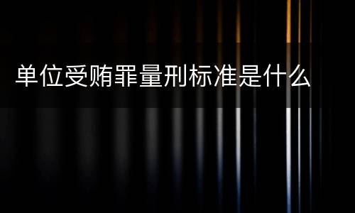 单位受贿罪量刑标准是什么