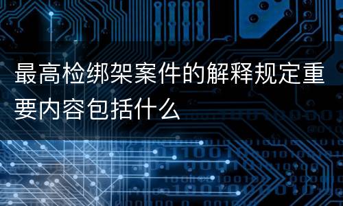 最高检绑架案件的解释规定重要内容包括什么