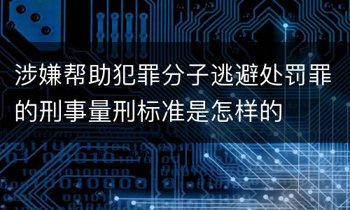 涉嫌帮助犯罪分子逃避处罚罪的刑事量刑标准是怎样的