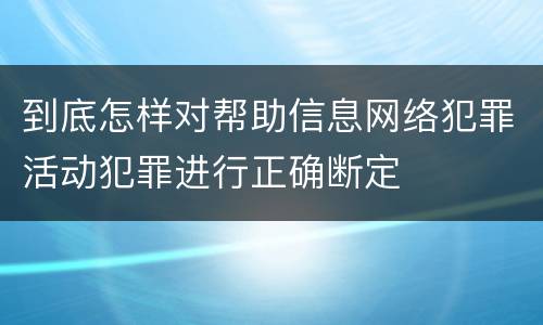 到底怎样对帮助信息网络犯罪活动犯罪进行正确断定