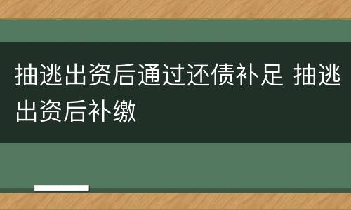 抽逃出资后通过还债补足 抽逃出资后补缴
