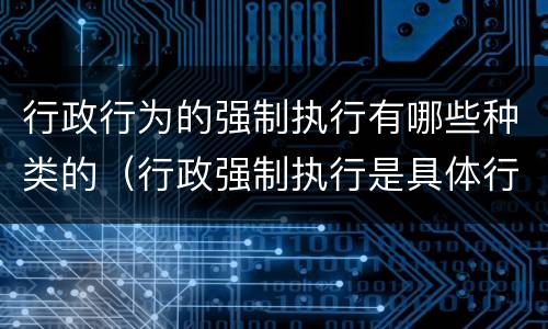 行政行为的强制执行有哪些种类的（行政强制执行是具体行政行为吗）
