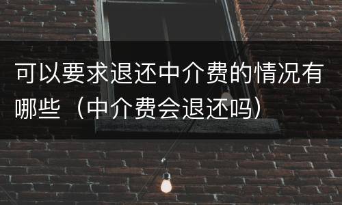 可以要求退还中介费的情况有哪些（中介费会退还吗）