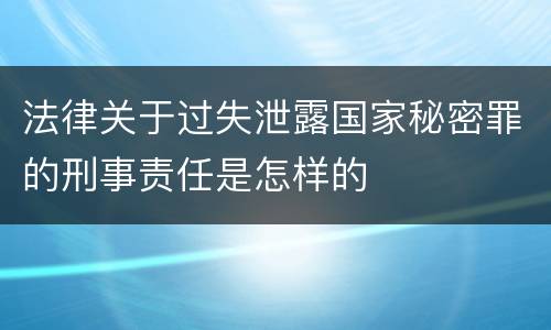 法律关于过失泄露国家秘密罪的刑事责任是怎样的