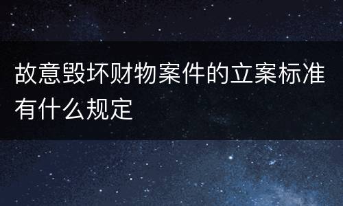 故意毁坏财物案件的立案标准有什么规定