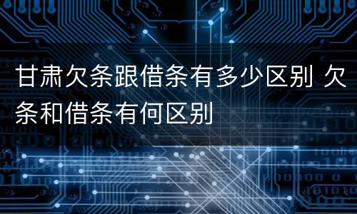 甘肃欠条跟借条有多少区别 欠条和借条有何区别