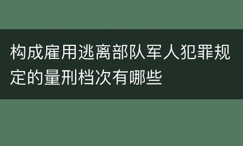 构成雇用逃离部队军人犯罪规定的量刑档次有哪些