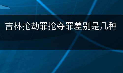 吉林抢劫罪抢夺罪差别是几种