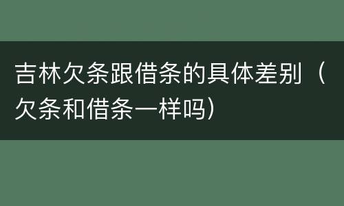 吉林欠条跟借条的具体差别（欠条和借条一样吗）