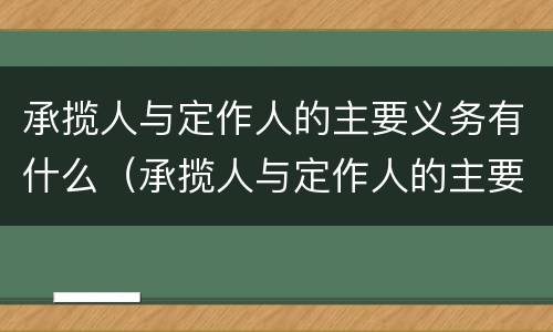 承揽人与定作人的主要义务有什么（承揽人与定作人的主要义务有什么不同）