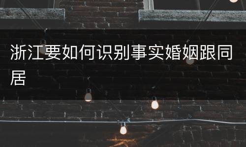 浙江要如何识别事实婚姻跟同居