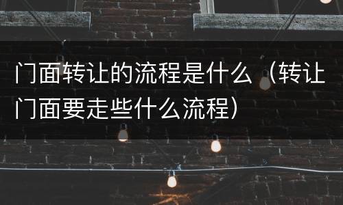 门面转让的流程是什么（转让门面要走些什么流程）