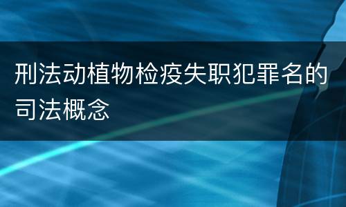 刑法动植物检疫失职犯罪名的司法概念