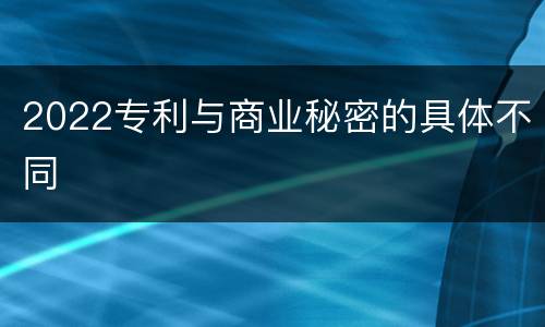 2022专利与商业秘密的具体不同