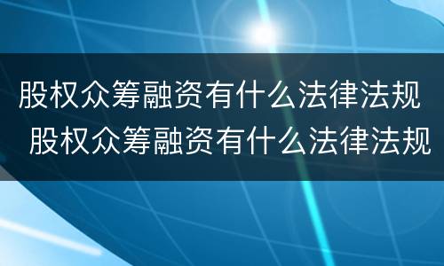 股权众筹融资有什么法律法规 股权众筹融资有什么法律法规吗