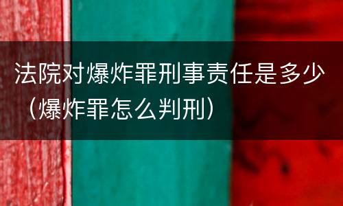 法院对爆炸罪刑事责任是多少（爆炸罪怎么判刑）