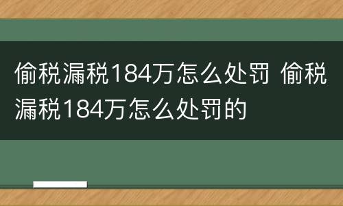 偷税漏税184万怎么处罚 偷税漏税184万怎么处罚的