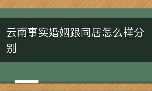 云南事实婚姻跟同居怎么样分别