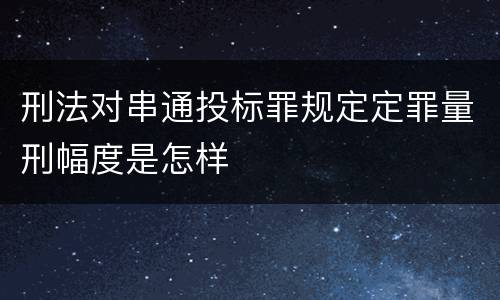 刑法对串通投标罪规定定罪量刑幅度是怎样