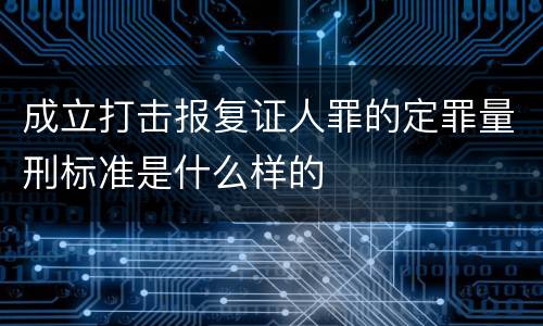 成立打击报复证人罪的定罪量刑标准是什么样的