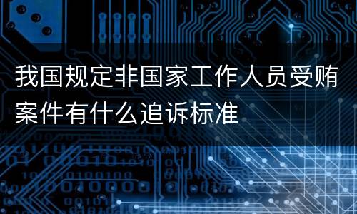 我国规定非国家工作人员受贿案件有什么追诉标准