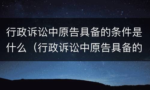 行政诉讼中原告具备的条件是什么（行政诉讼中原告具备的条件是什么呢）