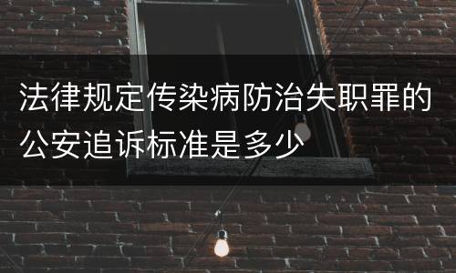 法律规定传染病防治失职罪的公安追诉标准是多少