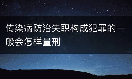 传染病防治失职构成犯罪的一般会怎样量刑