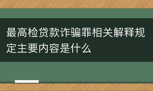 最高检贷款诈骗罪相关解释规定主要内容是什么