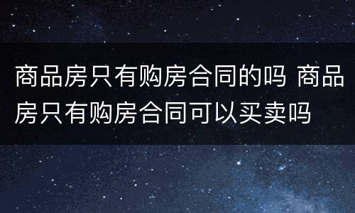商品房只有购房合同的吗 商品房只有购房合同可以买卖吗