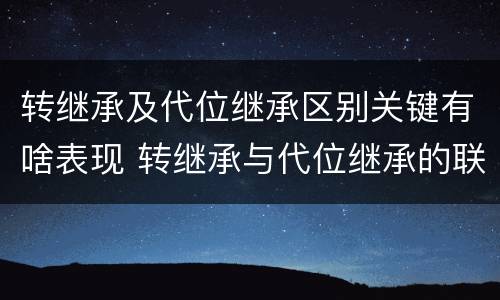 转继承及代位继承区别关键有啥表现 转继承与代位继承的联系与区别?