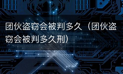 团伙盗窃会被判多久（团伙盗窃会被判多久刑）