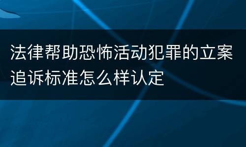 法律帮助恐怖活动犯罪的立案追诉标准怎么样认定