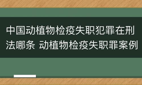 中国动植物检疫失职犯罪在刑法哪条 动植物检疫失职罪案例