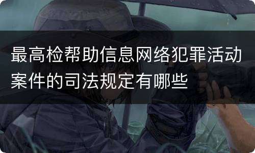 最高检帮助信息网络犯罪活动案件的司法规定有哪些