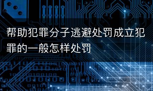 帮助犯罪分子逃避处罚成立犯罪的一般怎样处罚