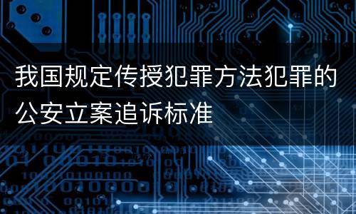 我国规定传授犯罪方法犯罪的公安立案追诉标准