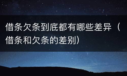 借条欠条到底都有哪些差异（借条和欠条的差别）