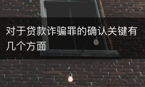 对于贷款诈骗罪的确认关键有几个方面