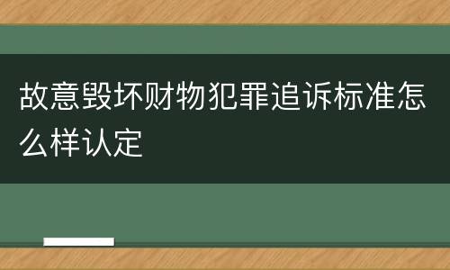 故意毁坏财物犯罪追诉标准怎么样认定