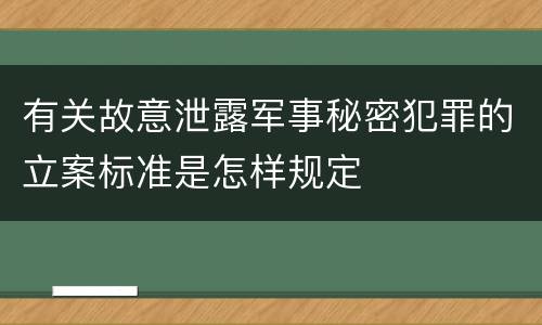 有关故意泄露军事秘密犯罪的立案标准是怎样规定