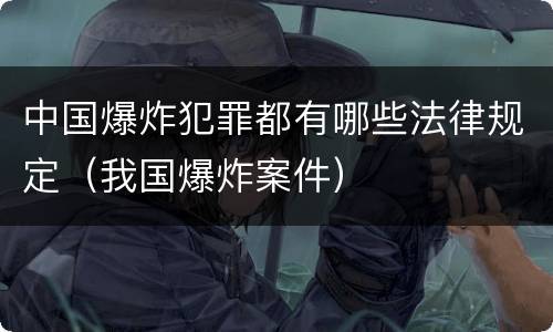 中国爆炸犯罪都有哪些法律规定（我国爆炸案件）