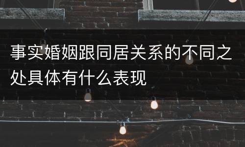 事实婚姻跟同居关系的不同之处具体有什么表现