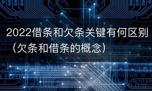 2022借条和欠条关键有何区别（欠条和借条的概念）