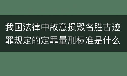 我国法律中故意损毁名胜古迹罪规定的定罪量刑标准是什么