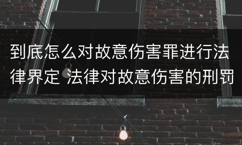 到底怎么对故意伤害罪进行法律界定 法律对故意伤害的刑罚标准